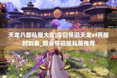 天龙八部私服大全|今日怀旧天龙sf开服时刻表_精品怀旧版私服推荐 天龙八部私服大全|今日怀旧天龙sf开服时刻表_精品怀旧版私服推荐