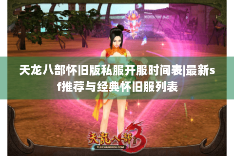 天龙八部怀旧版私服开服时间表|最新sf推荐与经典怀旧服列表 天龙八部怀旧版私服开服时间表|最新sf推荐与经典怀旧服列表