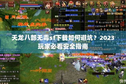 天龙八部无毒sf下载如何避坑?2023玩家必看安全指南 天龙八部无毒sf下载如何避坑?2023玩家必看安全指南
