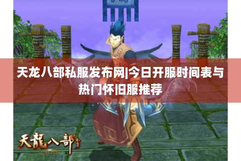 天龙八部私服发布网|今日开服时间表与热门怀旧服推荐