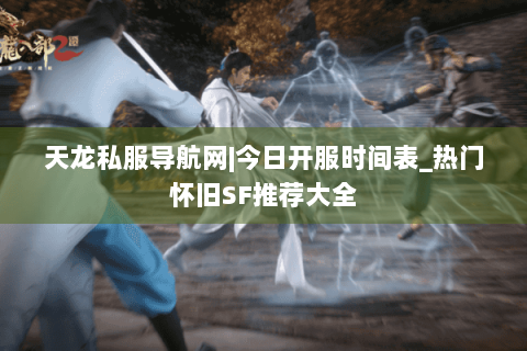 天龙私服导航网|今日开服时间表_热门怀旧SF推荐大全