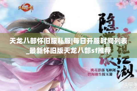 天龙八部怀旧服私服|每日开服时间列表_最新怀旧版天龙八部sf推荐