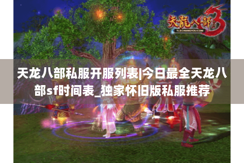 天龙八部私服开服列表|今日最全天龙八部sf时间表_独家怀旧版私服推荐 天龙八部私服开服列表|今日最全天龙八部sf时间表_独家怀旧版私服推荐