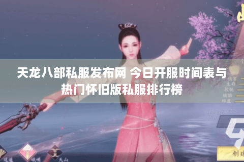 天龙八部私服发布网 今日开服时间表与热门怀旧版私服排行榜 天龙八部私服发布网 今日开服时间表与热门怀旧版私服排行榜
