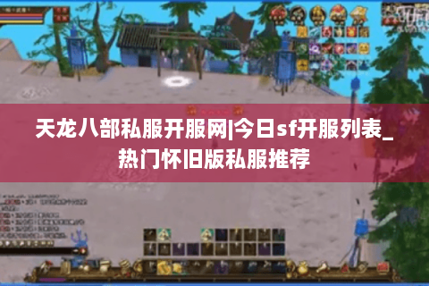 天龙八部私服开服网|今日sf开服列表_热门怀旧版私服推荐