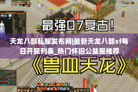 天龙八部私服发布网|最新天龙八部sf每日开服列表_热门怀旧公益服推荐 天龙八部私服发布网|最新天龙八部sf每日开服列表_热门怀旧公益服推荐