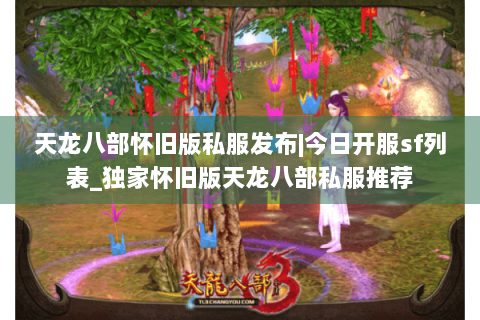 天龙八部怀旧版私服发布|今日开服sf列表_独家怀旧版天龙八部私服推荐