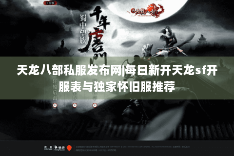 天龙八部私服发布网|每日新开天龙sf开服表与独家怀旧服推荐