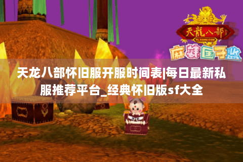 天龙八部怀旧服开服时间表|每日最新私服推荐平台_经典怀旧版sf大全 天龙八部怀旧服开服时间表|每日最新私服推荐平台_经典怀旧版sf大全