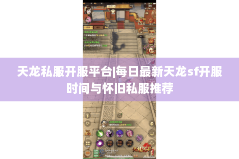天龙私服开服平台|每日最新天龙sf开服时间与怀旧私服推荐