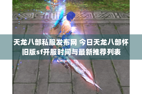 天龙八部私服发布网 今日天龙八部怀旧版sf开服时间与最新推荐列表 天龙八部私服发布网 今日天龙八部怀旧版sf开服时间与最新推荐列表