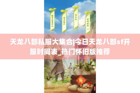 天龙八部私服大集合|今日天龙八部sf开服时间表_热门怀旧版推荐