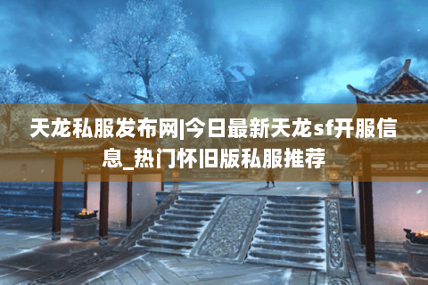 天龙私服发布网|今日最新天龙sf开服信息_热门怀旧版私服推荐 天龙私服发布网|今日最新天龙sf开服信息_热门怀旧版私服推荐