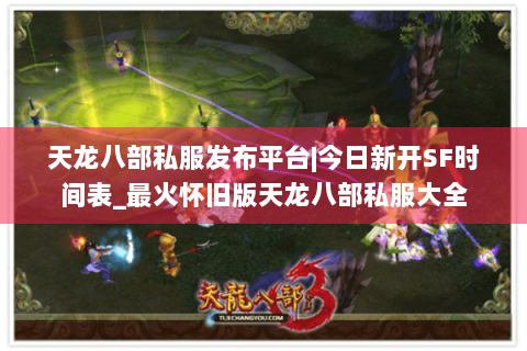 天龙八部私服发布平台|今日新开SF时间表_最火怀旧版天龙八部私服大全