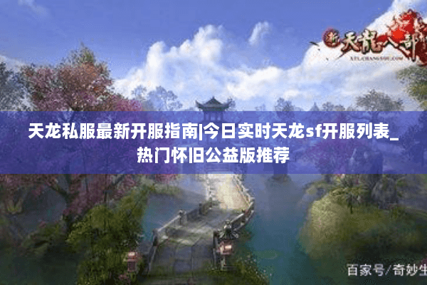 天龙私服最新开服指南|今日实时天龙sf开服列表_热门怀旧公益版推荐