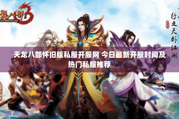 天龙八部怀旧版私服开服网 今日最新开服时间及热门私服推荐