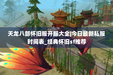 天龙八部怀旧服开服大全|今日最新私服时间表_经典怀旧sf推荐 天龙八部怀旧服开服大全|今日最新私服时间表_经典怀旧sf推荐