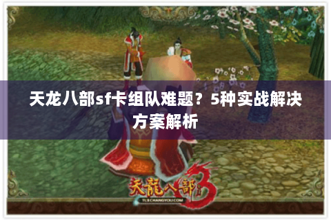 天龙八部sf卡组队难题?5种实战解决方案解析 天龙八部sf卡组队难题?5种实战解决方案解析