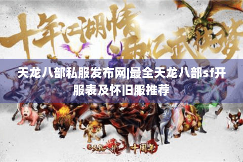 天龙八部私服发布网|最全天龙八部sf开服表及怀旧服推荐 天龙八部私服发布网|最全天龙八部sf开服表及怀旧服推荐