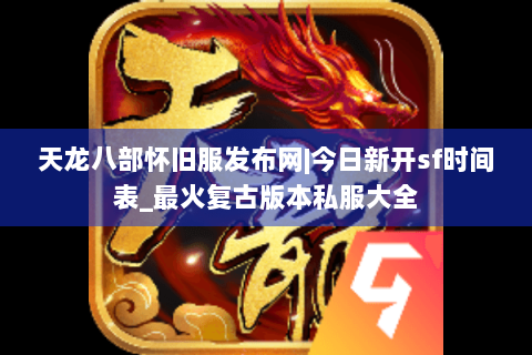 天龙八部怀旧服发布网|今日新开sf时间表_最火复古版本私服大全 天龙八部怀旧服发布网|今日新开sf时间表_最火复古版本私服大全