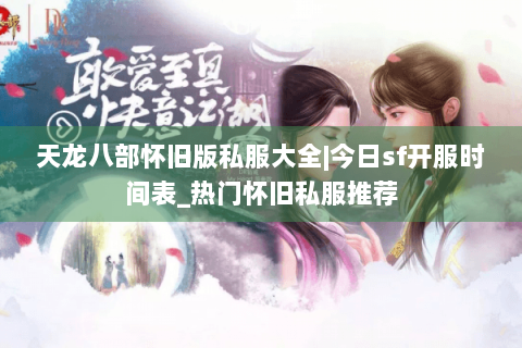 天龙八部怀旧版私服大全|今日sf开服时间表_热门怀旧私服推荐 天龙八部怀旧版私服大全|今日sf开服时间表_热门怀旧私服推荐