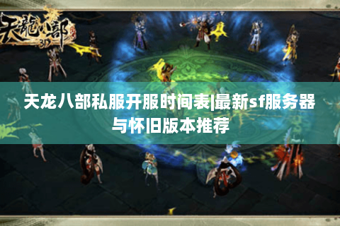 天龙八部私服开服时间表|最新sf服务器与怀旧版本推荐 天龙八部私服开服时间表|最新sf服务器与怀旧版本推荐