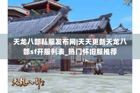 天龙八部私服发布网|天天更新天龙八部sf开服列表_热门怀旧服推荐 天龙八部私服发布网|天天更新天龙八部sf开服列表_热门怀旧服推荐