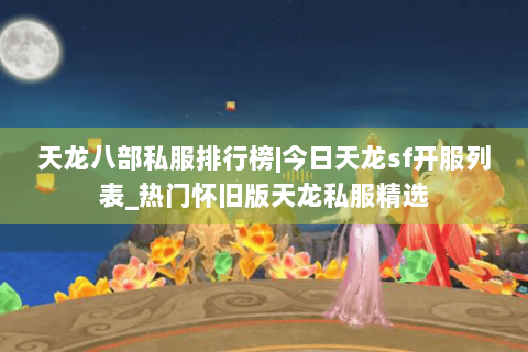 天龙八部私服排行榜|今日天龙sf开服列表_热门怀旧版天龙私服精选 天龙八部私服排行榜|今日天龙sf开服列表_热门怀旧版天龙私服精选