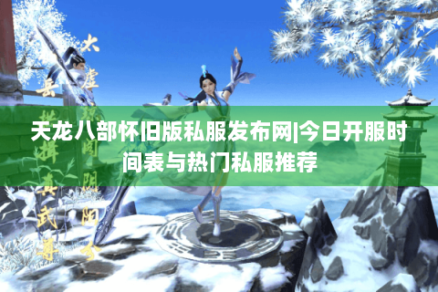 天龙八部怀旧版私服发布网|今日开服时间表与热门私服推荐 天龙八部怀旧版私服发布网|今日开服时间表与热门私服推荐