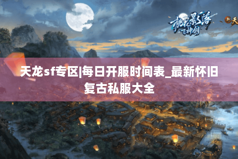 天龙sf专区|每日开服时间表_最新怀旧复古私服大全