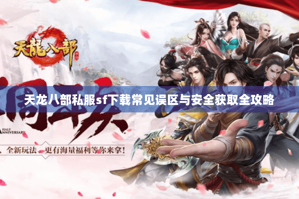 天龙八部私服sf下载常见误区与安全获取全攻略