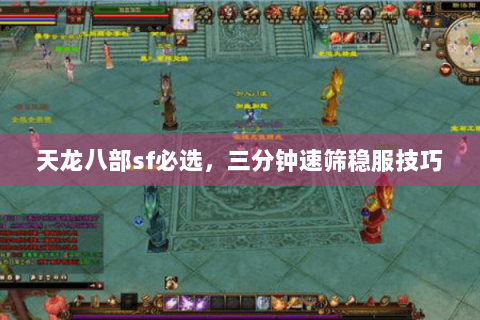 天龙八部sf必选,三分钟速筛稳服技巧 天龙八部sf必选,三分钟速筛稳服技巧