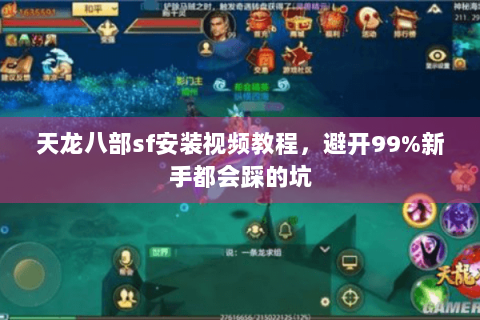 天龙八部sf安装视频教程,避开99%新手都会踩的坑 天龙八部sf安装视频教程,避开99%新手都会踩的坑