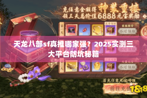 天龙八部sf真推哪家强？2025实测三大平台防坑秘籍