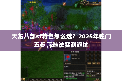 天龙八部sf特色怎么选?2025年独门五步筛选法实测避坑 天龙八部sf特色怎么选?2025年独门五步筛选法实测避坑