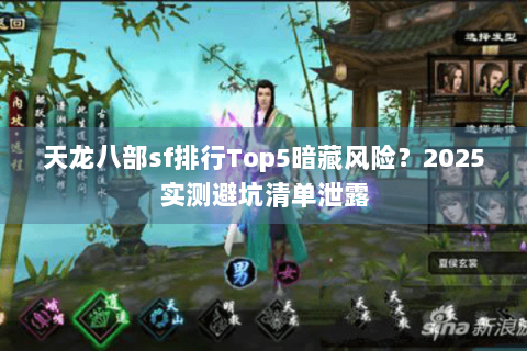 天龙八部sf排行Top5暗藏风险?2025实测避坑清单泄露 天龙八部sf排行Top5暗藏风险?2025实测避坑清单泄露