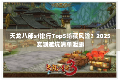 天龙八部sf排行Top5暗藏风险?2025实测避坑清单泄露 天龙八部sf排行Top5暗藏风险?2025实测避坑清单泄露