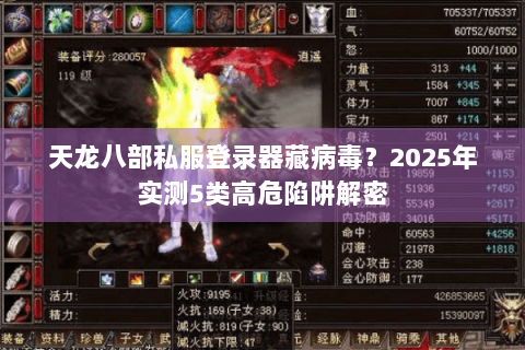 天龙八部私服登录器藏病毒?2025年实测5类高危陷阱解密 天龙八部私服登录器藏病毒?2025年实测5类高危陷阱解密