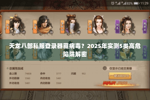 天龙八部私服登录器藏病毒?2025年实测5类高危陷阱解密 天龙八部私服登录器藏病毒?2025年实测5类高危陷阱解密