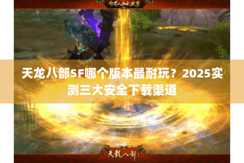 天龙八部SF哪个版本最耐玩？2025实测三大安全下载渠道