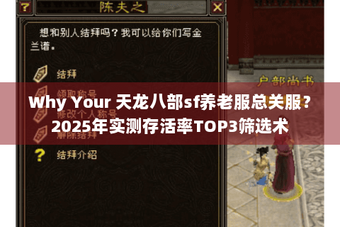 Why Your 天龙八部sf养老服总关服?2025年实测存活率TOP3筛选术 Why Your 天龙八部sf养老服总关服?2025年实测存活率TOP3筛选术