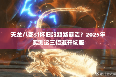 天龙八部sf怀旧服频繁崩溃?2025年实测这三招避开坑服 天龙八部sf怀旧服频繁崩溃?2025年实测这三招避开坑服