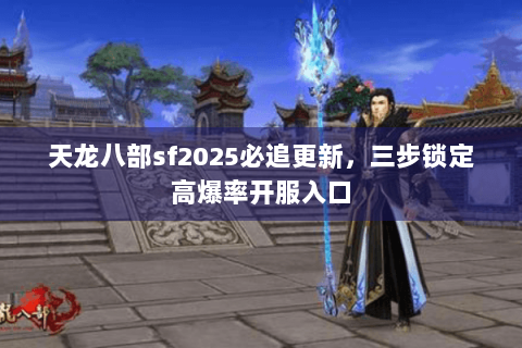 天龙八部sf2025必追更新，三步锁定高爆率开服入口