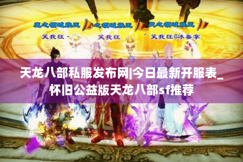 天龙八部私服发布网|今日最新开服表_怀旧公益版天龙八部sf推荐