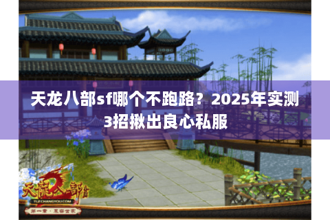 天龙八部sf哪个不跑路？2025年实测3招揪出良心私服