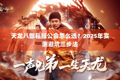 天龙八部私服公会怎么选？2025年实测避坑三步法