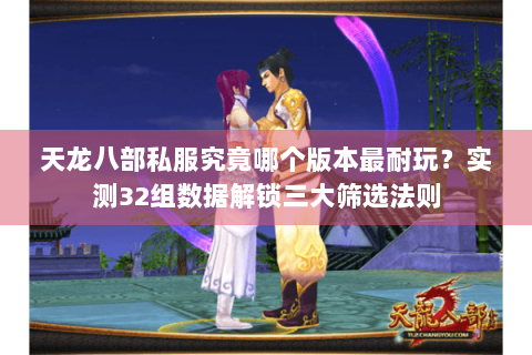 天龙八部私服究竟哪个版本最耐玩？实测32组数据解锁三大筛选法则
