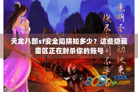 天龙八部sf安全陷阱知多少？这些隐藏雷区正在封杀你的账号