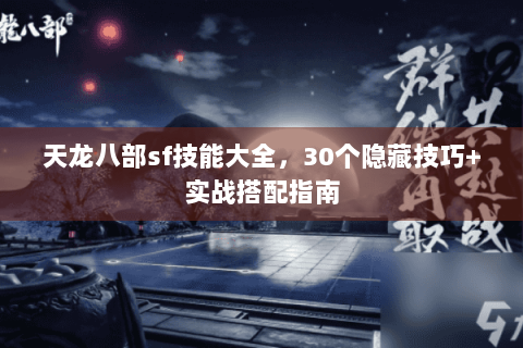 天龙八部sf技能大全，30个隐藏技巧+实战搭配指南