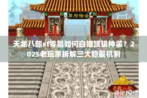 天龙八部sf零氪如何白嫖顶级神装？2025老玩家拆解三大隐藏机制